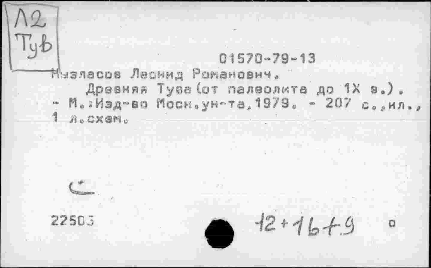 ﻿/\а.
01570-79-13
ttasnacüB Леонид Романович,
Древний Тупа (от палеолита до 1Х з,), “ Мо; Изд-во Моск.ун-та,1979„ - 207 с.,ил,, 1 л.схем□
225С5

о